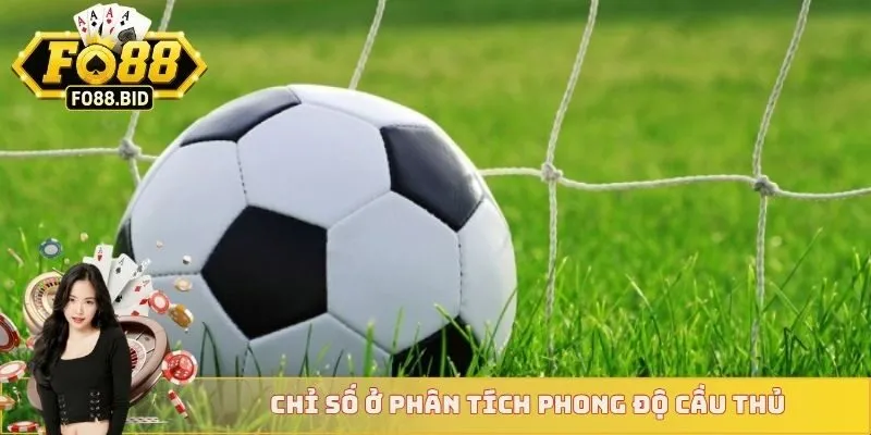 Phân Tích Phong Độ Cầu Thủ - Đọc Vị Sức Mạnh Sân Cỏ 4 Chỉ số ở phân tích phong độ cầu thủ
