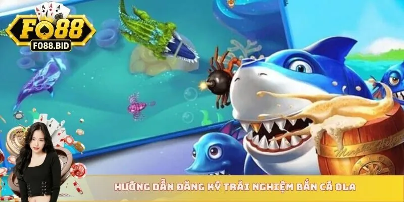 Hướng dẫn đăng ký trải nghiệm bắn cá Ola