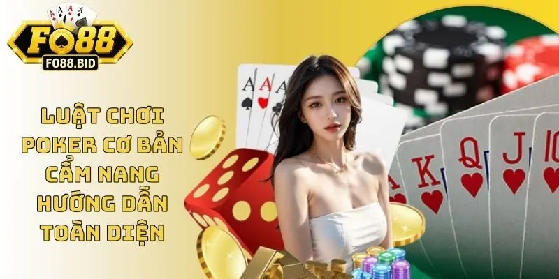 Luật Chơi Poker Cơ Bản - Cẩm Nang Hướng Dẫn Toàn Diện