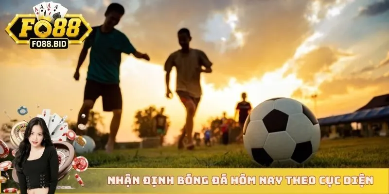 Nhận định bóng đá hôm nay theo cục diện