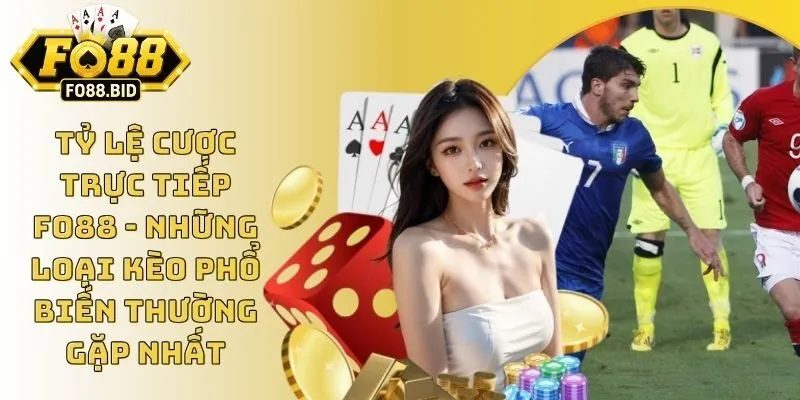 Tỷ Lệ Cược Trực Tiếp FO88 - Những Loại Kèo Phổ Biến Thường Gặp Nhất